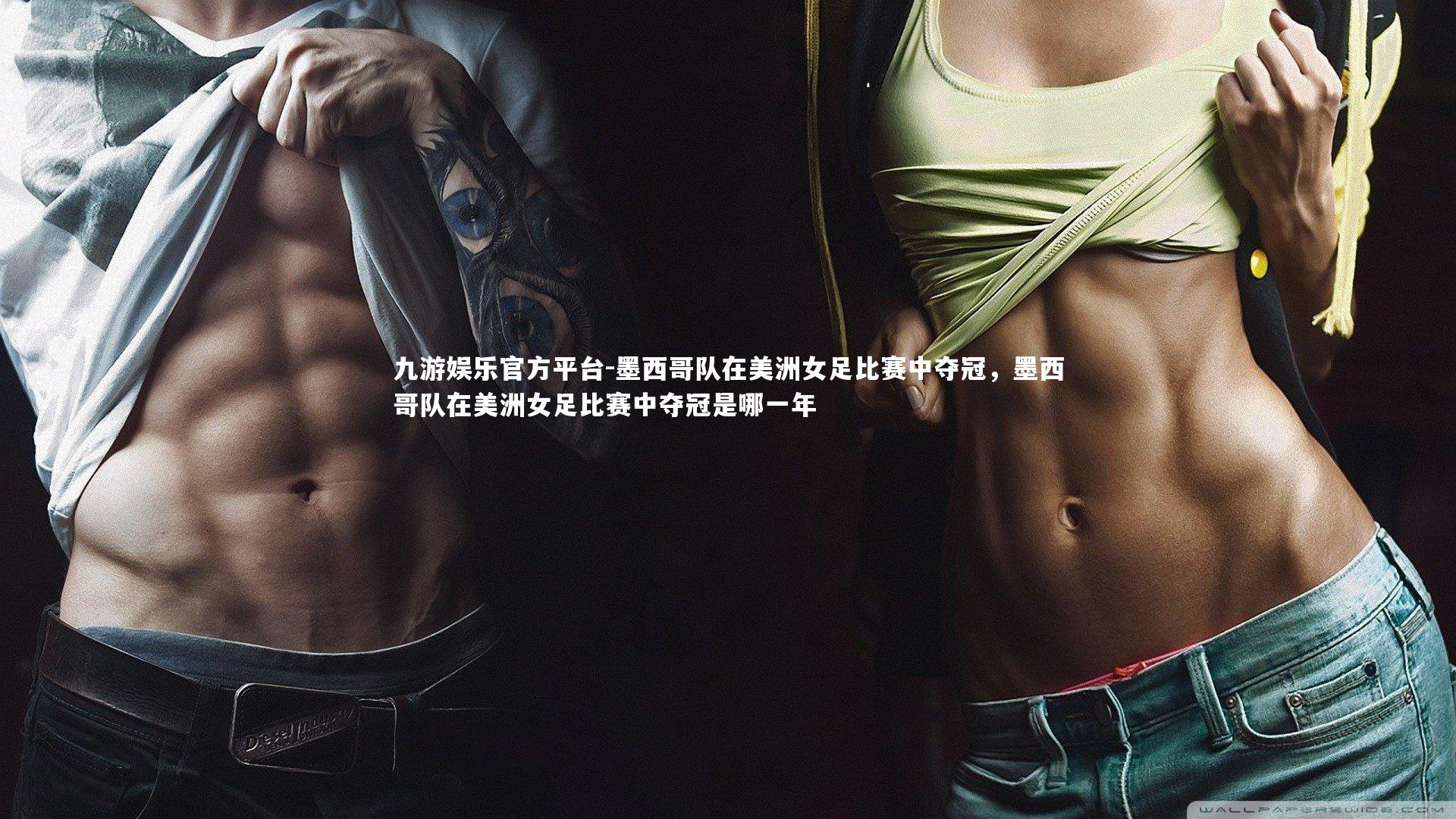 九游娱乐官方平台-墨西哥队在美洲女足比赛中夺冠，墨西哥队在美洲女足比赛中夺冠是哪一年