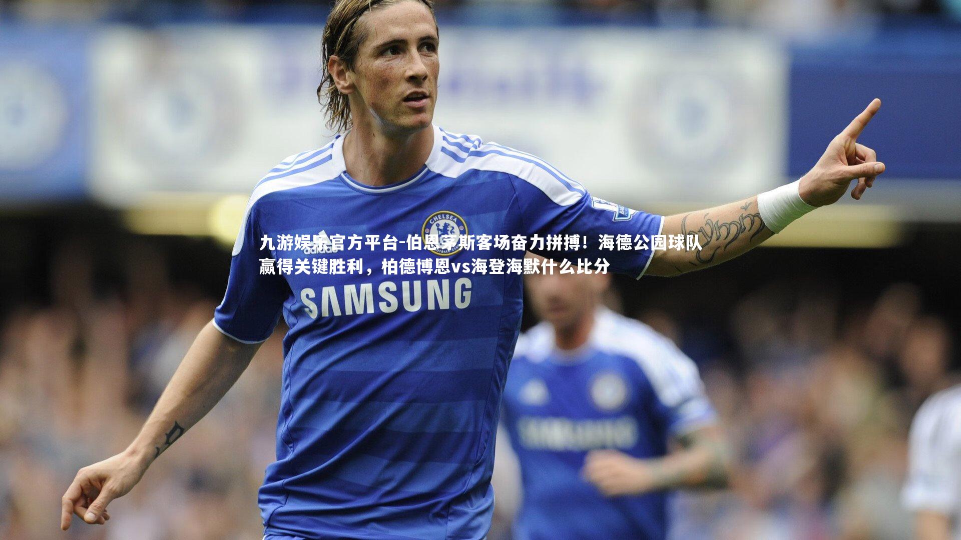 九游娱乐官方平台-伯恩茅斯客场奋力拼搏！海德公园球队赢得关键胜利，柏德博恩vs海登海默什么比分