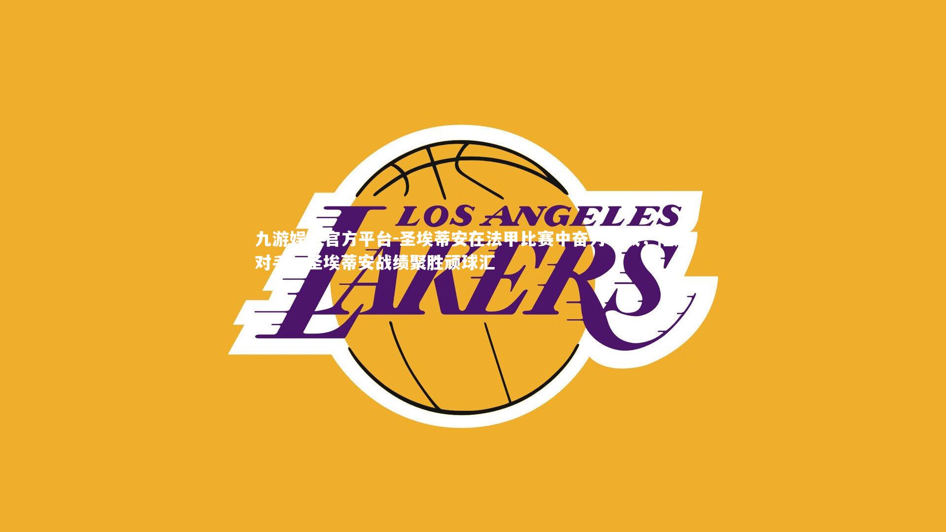 圣埃蒂安在法甲比赛中奋力一战,险胜对手,圣埃蒂安战绩聚胜顽球汇