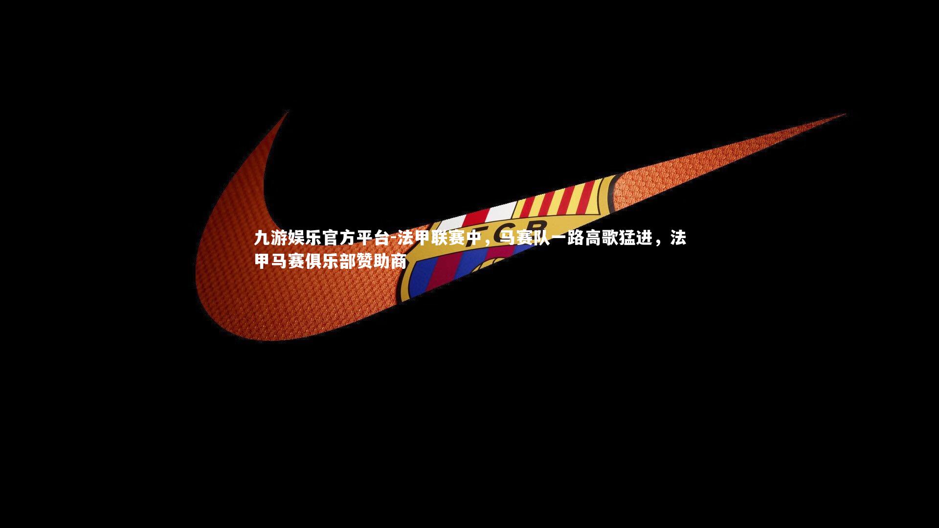 法甲联赛中,马赛队一路高歌猛进,法甲马赛俱乐部赞助商