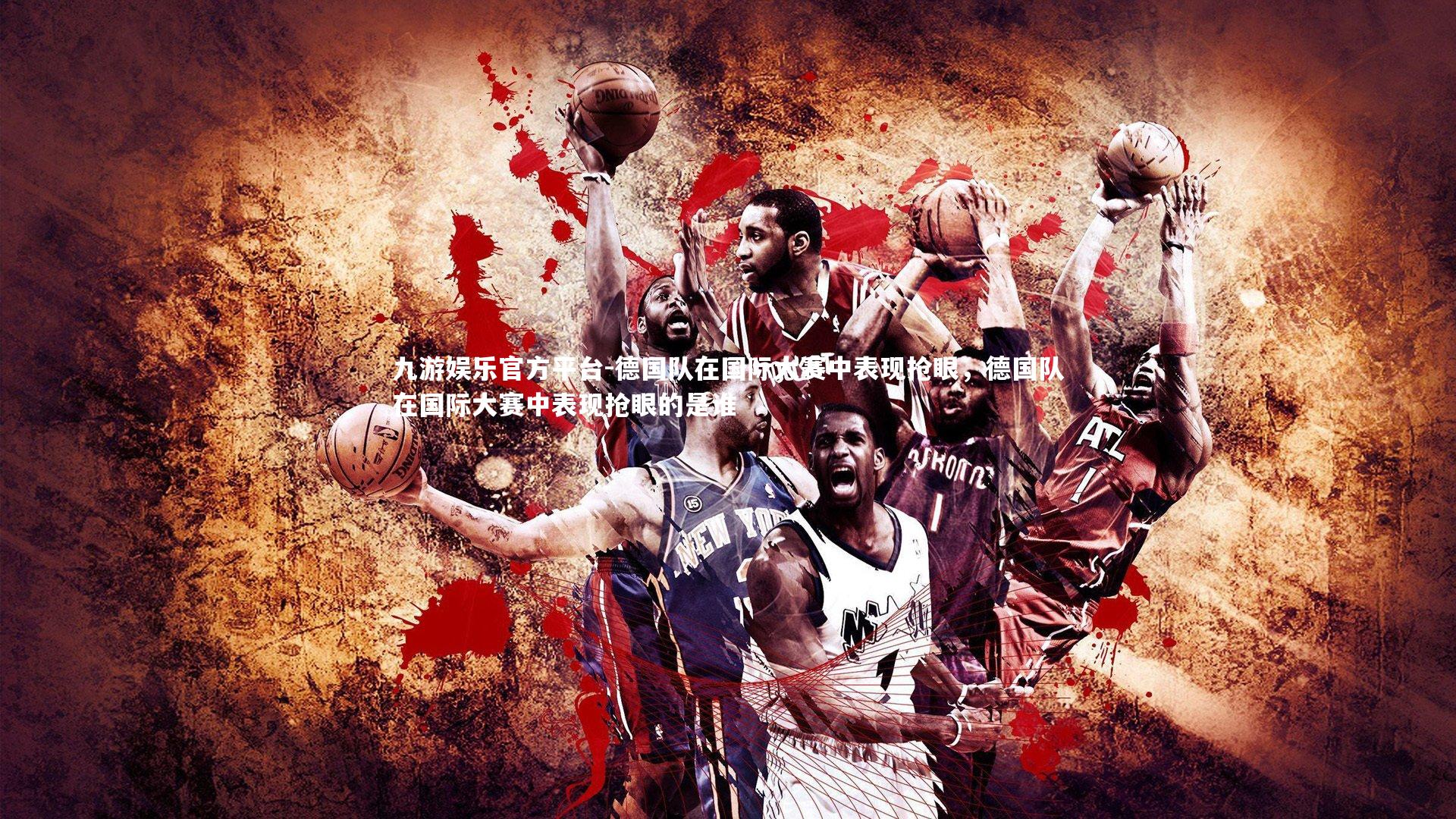 德国队在国际大赛中表现抢眼,德国队在国际大赛中表现抢眼的是谁