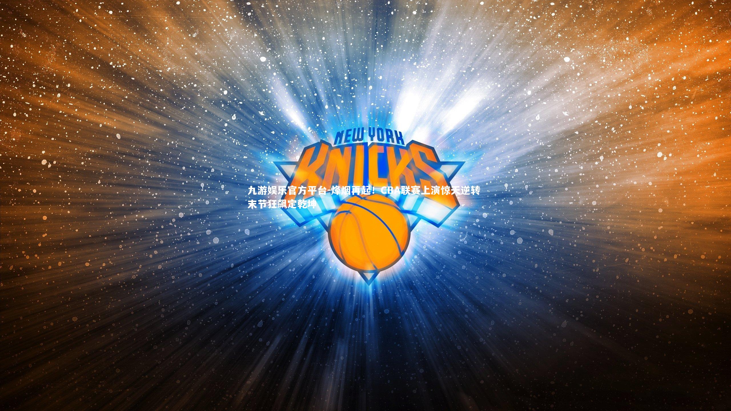 九游娱乐官方平台-烽烟再起！CBA联赛上演惊天逆转 末节狂飙定乾坤