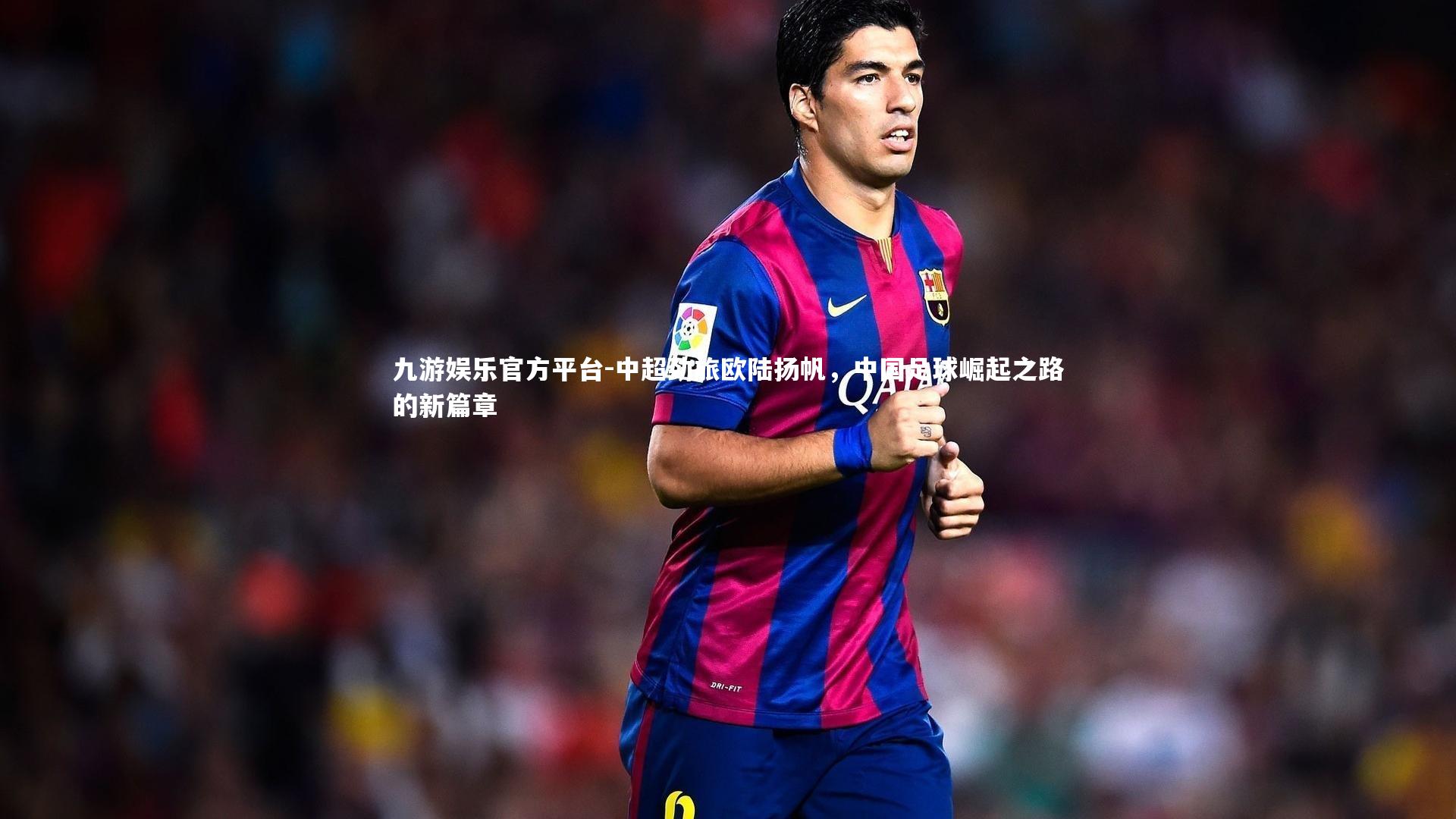 中超劲旅欧陆扬帆,中国足球崛起之路的新篇章