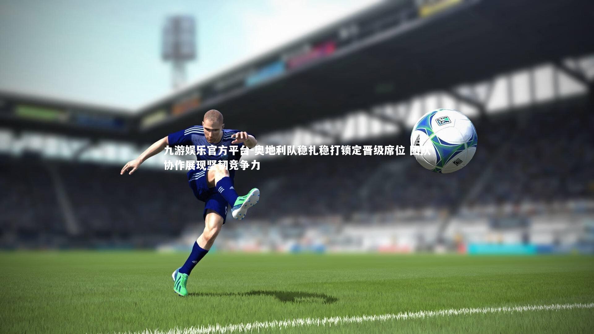 奥地利队稳扎稳打锁定晋级席位 团队协作展现坚韧竞争力