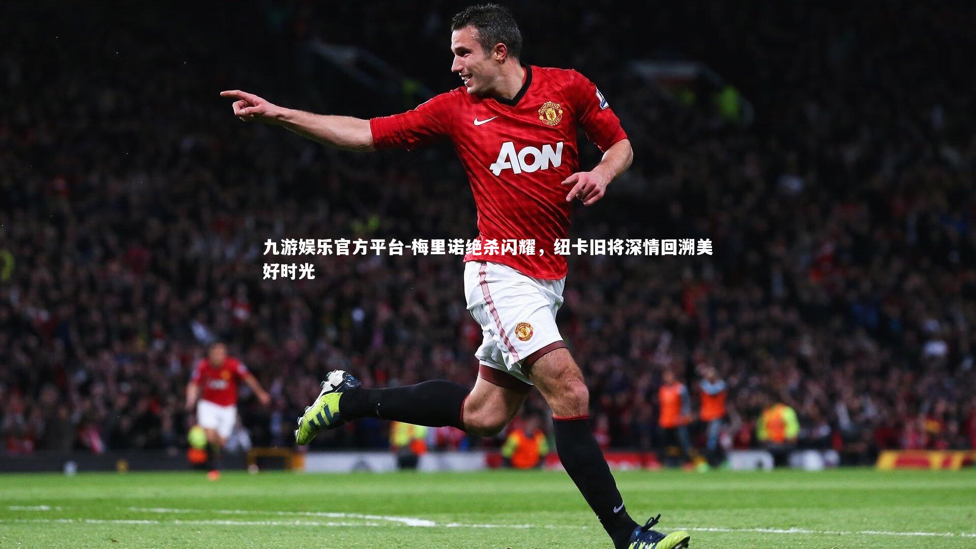 梅里诺绝杀闪耀，纽卡旧将深情回溯美好时光