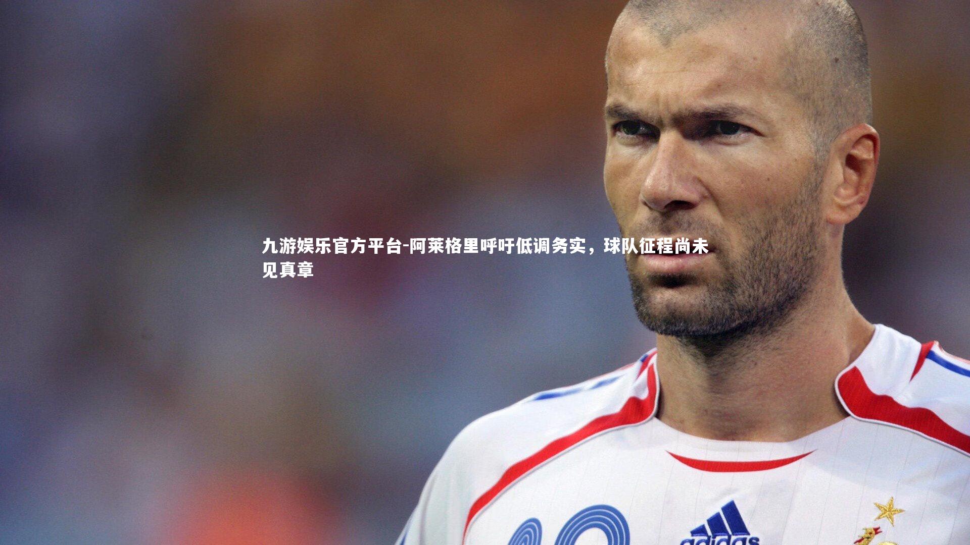 阿莱格里呼吁低调务实，球队征程尚未见真章