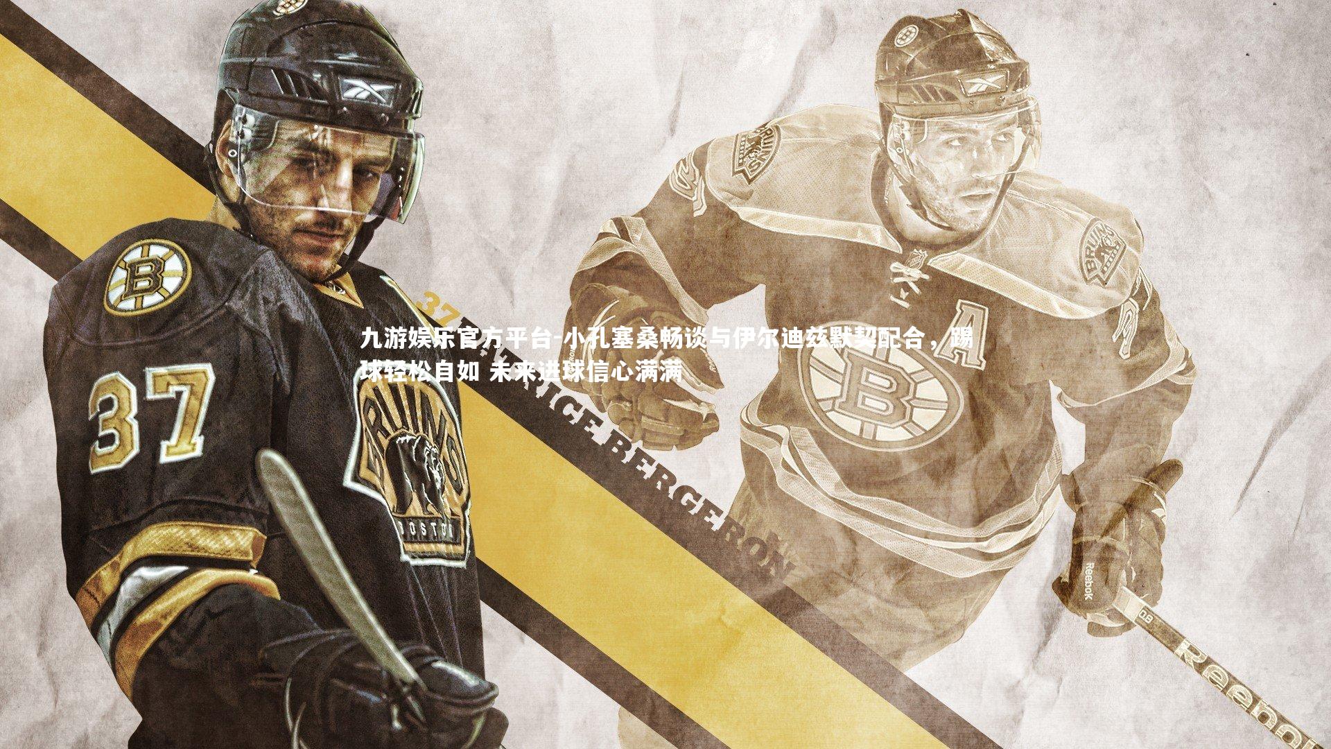 九游娱乐官方平台-小孔塞桑畅谈与伊尔迪兹默契配合，踢球轻松自如 未来进球信心满满